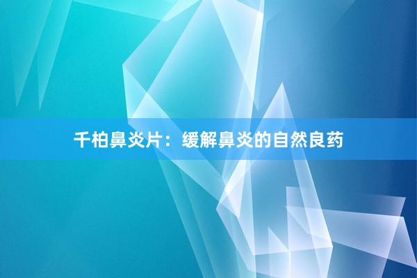 千柏鼻炎片：缓解鼻炎的自然良药