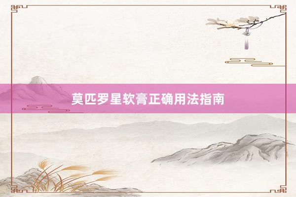 莫匹罗星软膏正确用法指南
