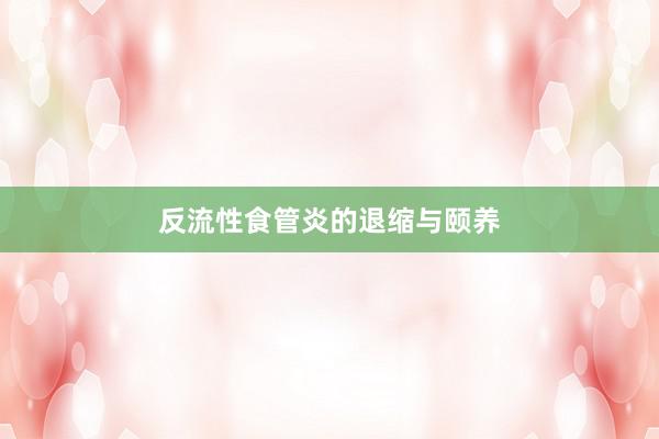 反流性食管炎的退缩与颐养