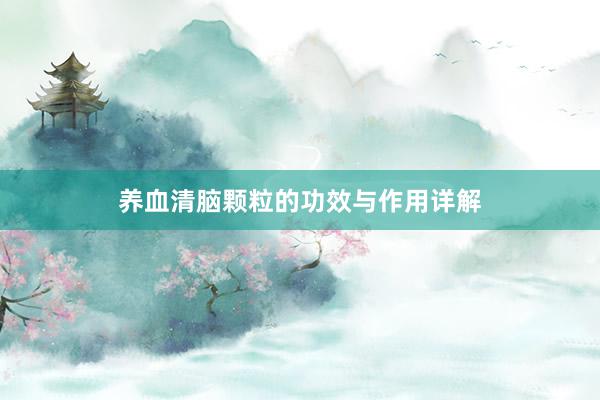 养血清脑颗粒的功效与作用详解