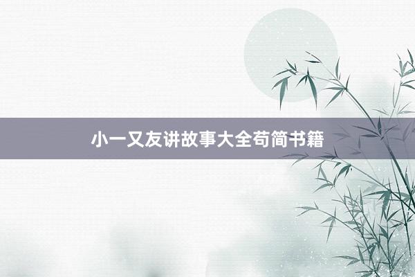 小一又友讲故事大全苟简书籍