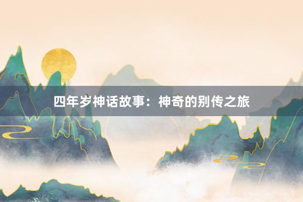 四年岁神话故事：神奇的别传之旅