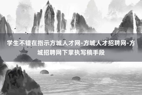 学生不错在指示方城人才网-方城人才招聘网-方城招聘网下掌执写稿手段