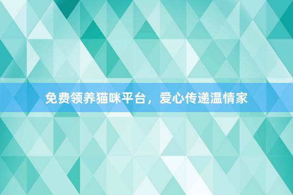 免费领养猫咪平台，爱心传递温情家