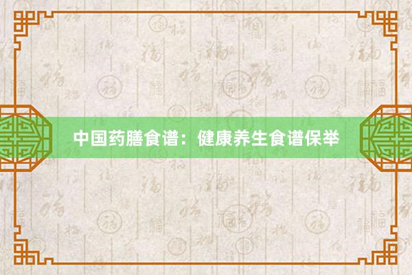 中国药膳食谱：健康养生食谱保举