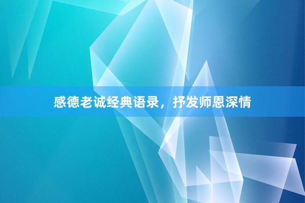 感德老诚经典语录，抒发师恩深情