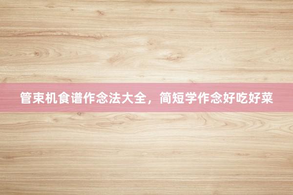 管束机食谱作念法大全，简短学作念好吃好菜